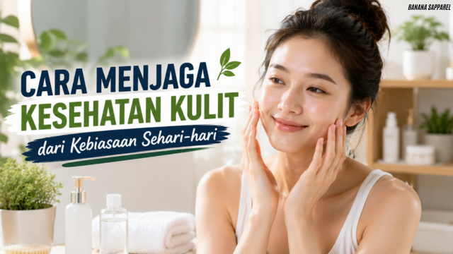 Cara Menjaga Kesehatan Kulit dari Kebiasaan Sehari-hari